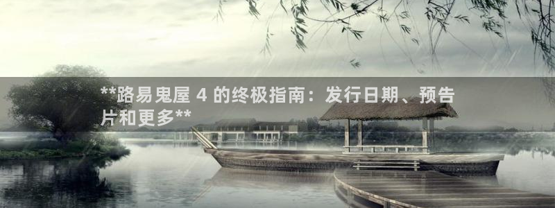 新航娱乐扣款后还能重新扣：**路易鬼屋 4 的终极指南：发行日期、预告
片和更多**