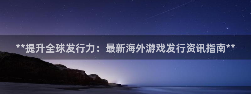 新航娱乐公司简介和历史背景分析：**提升全球发行力：最新海外游戏发行资讯指南**