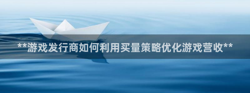 新航娱乐的背景和历史背景是什么：**游戏发行商如何利用买量策略优化游戏营收**