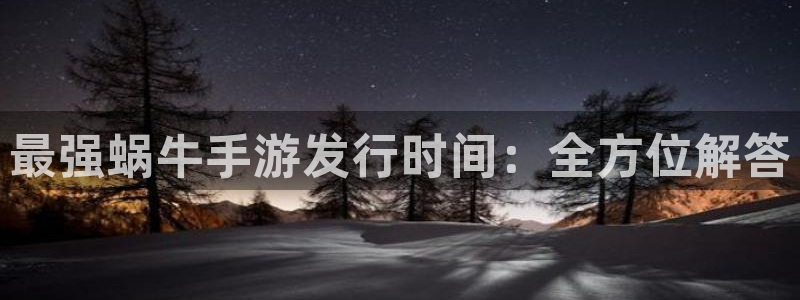 新航娱乐扣款7IIII会怎样：最强蜗牛手游发行时间：全方位解答