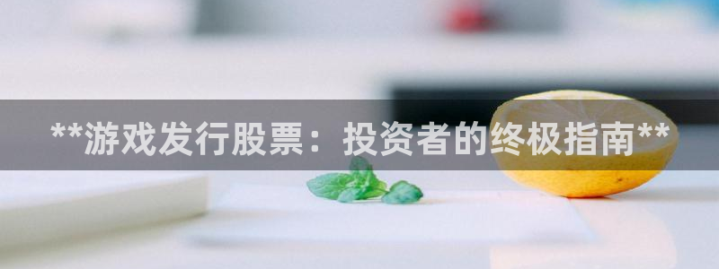 新航娱乐官网下载安装：**游戏发行股票：投资者的终极指南**