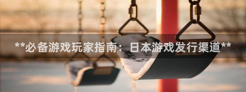 新航娱乐app手机版特色功能介绍在哪：**必备游戏玩家指南：日本游戏发行渠道**
