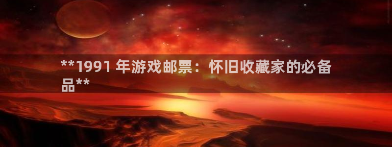 新航娱乐app最新版本更新内容介绍：**1991 年游戏邮票：怀旧收藏家的必备
品**