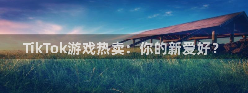 新航娱乐扣款7IIII处罚规定：TikTok游戏热卖：你的新爱好？